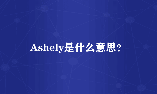 Ashely是什么意思？