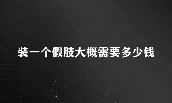 装一个假肢大概需要多少钱