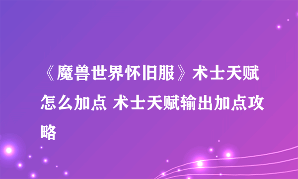 《魔兽世界怀旧服》术士天赋怎么加点 术士天赋输出加点攻略