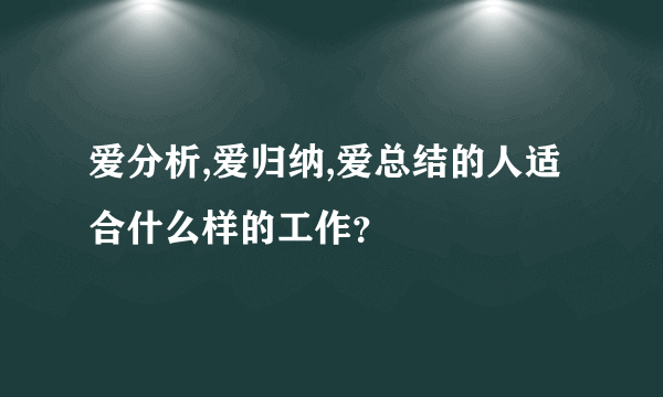 爱分析,爱归纳,爱总结的人适合什么样的工作？