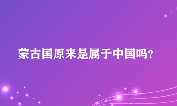 蒙古国原来是属于中国吗？