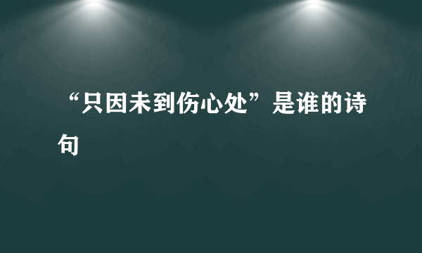 “只因未到伤心处”是谁的诗句﹖