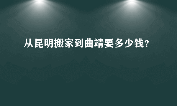 从昆明搬家到曲靖要多少钱？