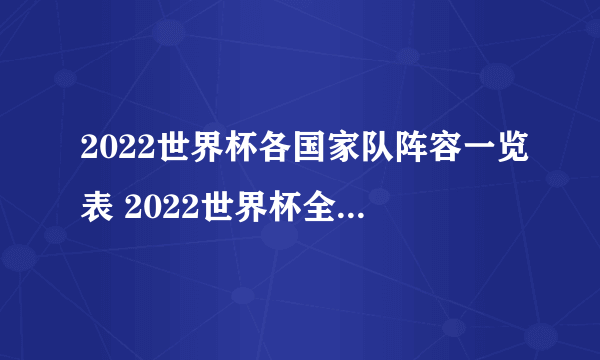 2022世界杯各国家队阵容一览表 2022世界杯全部国家队阵容