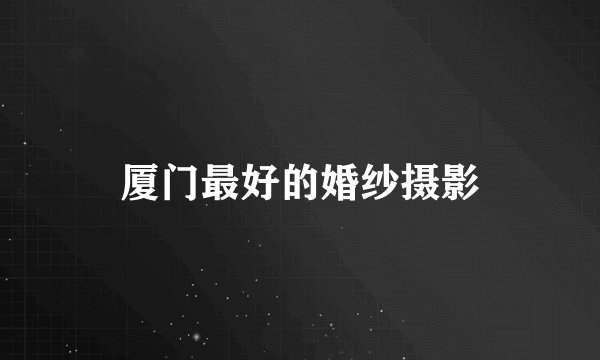 厦门最好的婚纱摄影