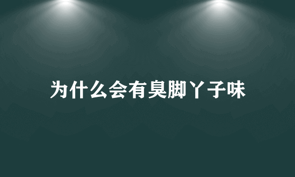 为什么会有臭脚丫子味