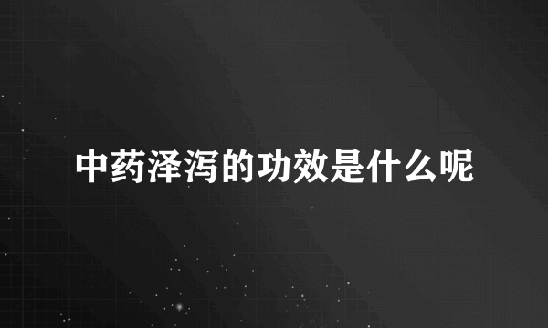 中药泽泻的功效是什么呢