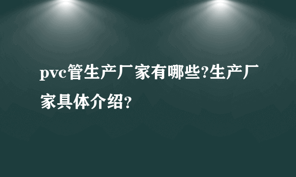 pvc管生产厂家有哪些?生产厂家具体介绍？