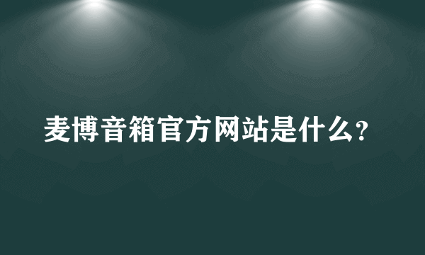 麦博音箱官方网站是什么？