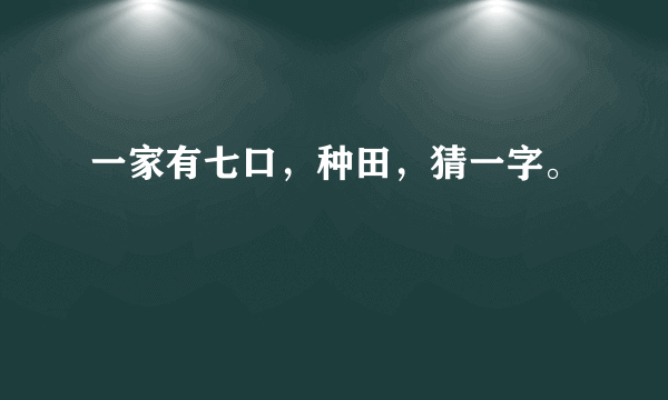 一家有七口，种田，猜一字。