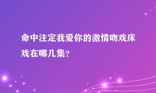 命中注定我爱你的激情吻戏床戏在哪几集？