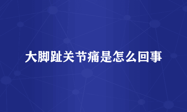 大脚趾关节痛是怎么回事
