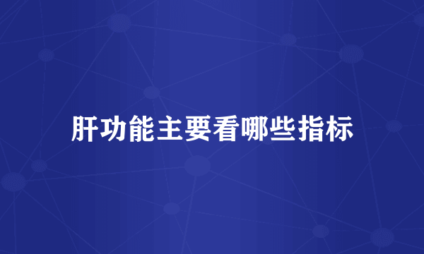肝功能主要看哪些指标
