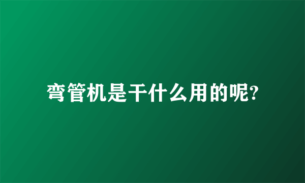弯管机是干什么用的呢?