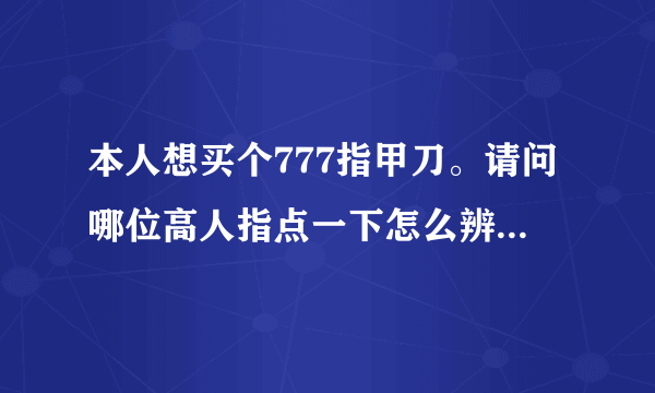 本人想买个777指甲刀。请问哪位高人指点一下怎么辨别真假。