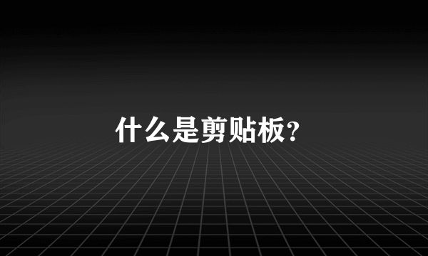 什么是剪贴板？