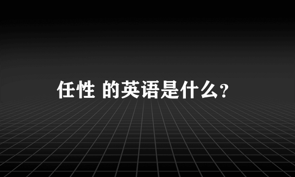 任性 的英语是什么？