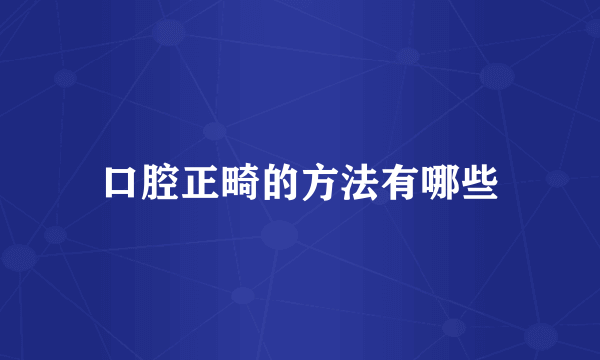 口腔正畸的方法有哪些