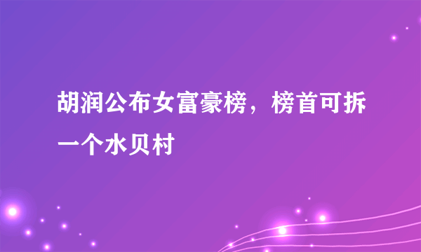 胡润公布女富豪榜，榜首可拆一个水贝村