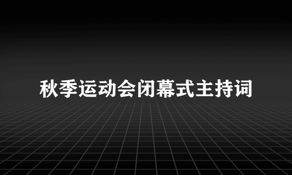 秋季运动会闭幕式主持词