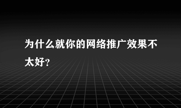为什么就你的网络推广效果不太好？