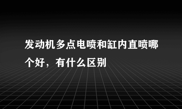 发动机多点电喷和缸内直喷哪个好，有什么区别