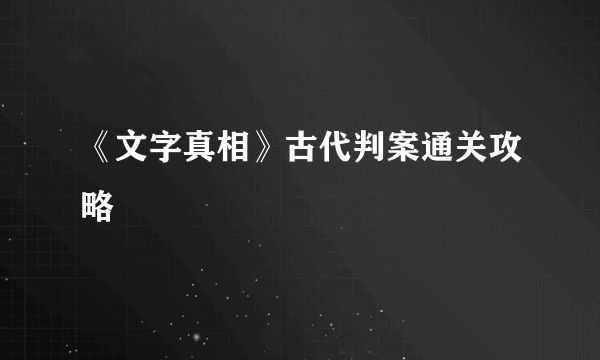 《文字真相》古代判案通关攻略
