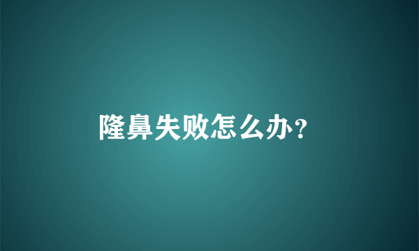 隆鼻失败怎么办？