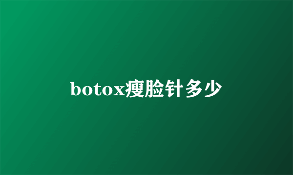 botox瘦脸针多少