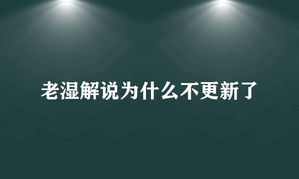 老湿解说为什么不更新了