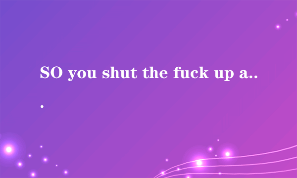 SO you shut the fuck up and suck my DICK 什么意思?