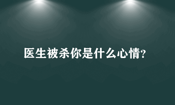 医生被杀你是什么心情？