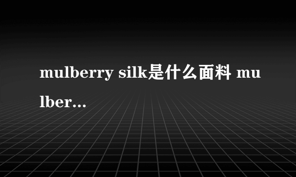 mulberry silk是什么面料 mulberry silk是什么面料做的