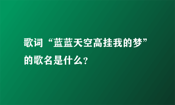 歌词“蓝蓝天空高挂我的梦”的歌名是什么？