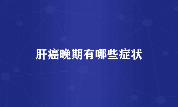 肝癌晚期有哪些症状