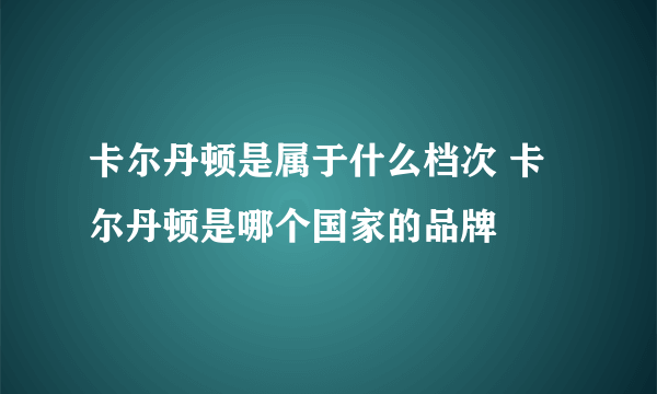 卡尔丹顿是属于什么档次 卡尔丹顿是哪个国家的品牌