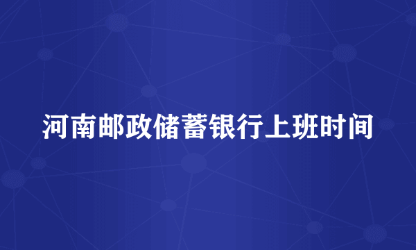 河南邮政储蓄银行上班时间