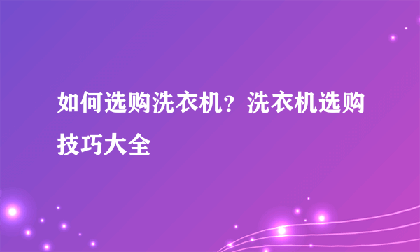 如何选购洗衣机？洗衣机选购技巧大全