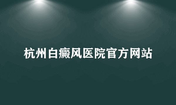 杭州白癜风医院官方网站