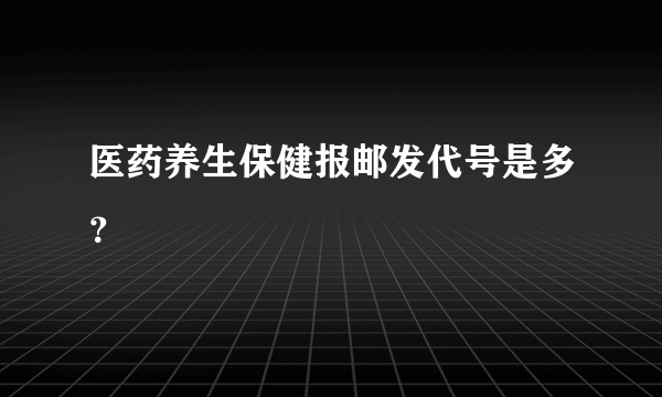 医药养生保健报邮发代号是多？