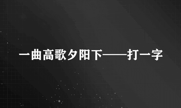 一曲高歌夕阳下——打一字