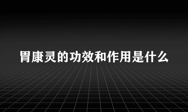 胃康灵的功效和作用是什么