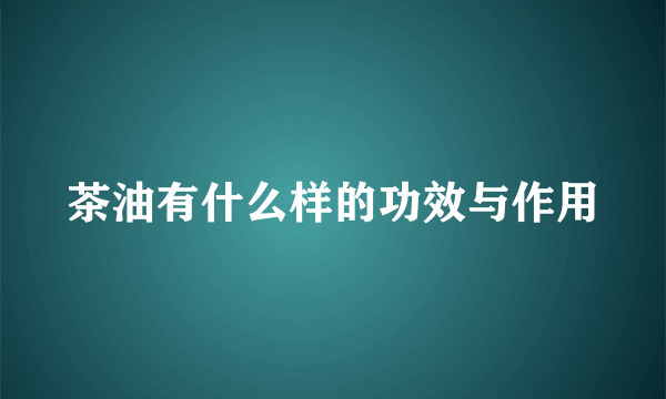 茶油有什么样的功效与作用