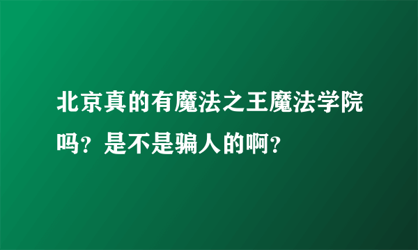 北京真的有魔法之王魔法学院吗？是不是骗人的啊？