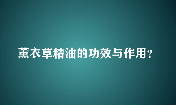 薰衣草精油的功效与作用？