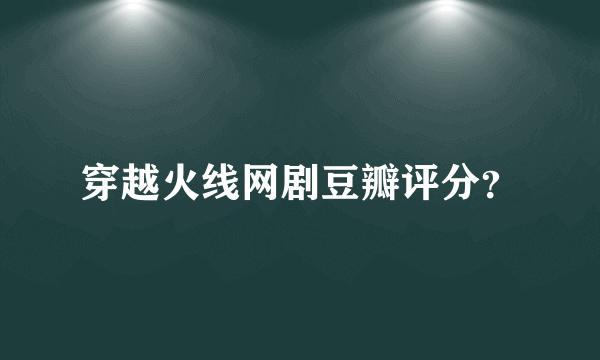 穿越火线网剧豆瓣评分？