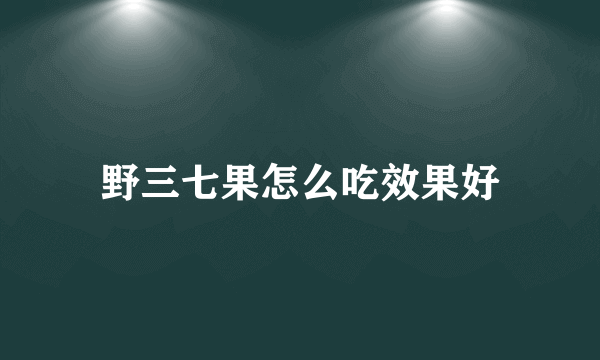 野三七果怎么吃效果好