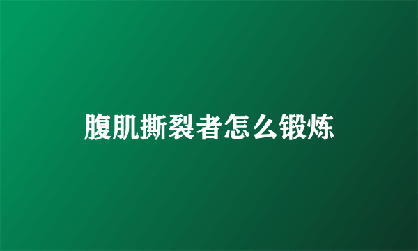 腹肌撕裂者怎么锻炼