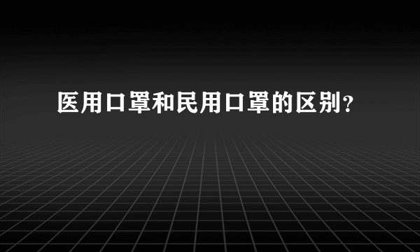 医用口罩和民用口罩的区别？
