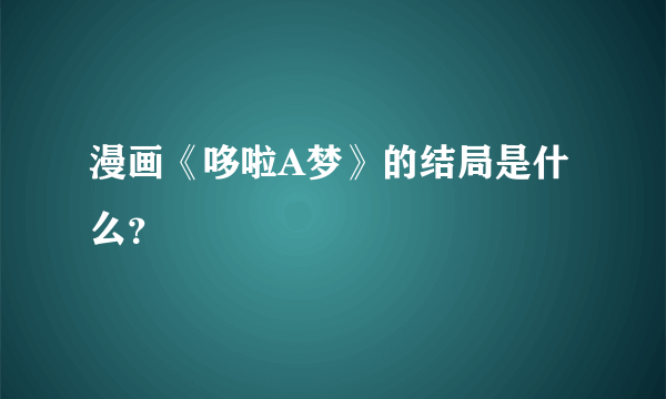 漫画《哆啦A梦》的结局是什么？